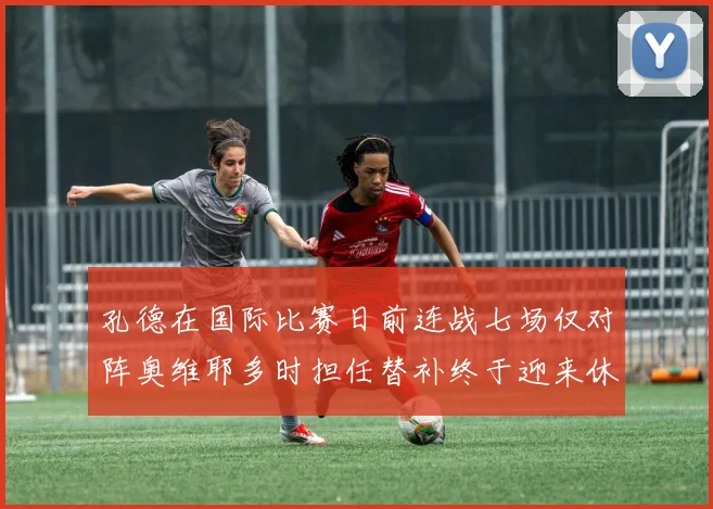 孔德在国际比赛日前连战七场仅对阵奥维耶多时担任替补终于迎来休息时刻