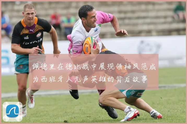佩德里在德比战中展现领袖风范成为西班牙人无声英雄的背后故事