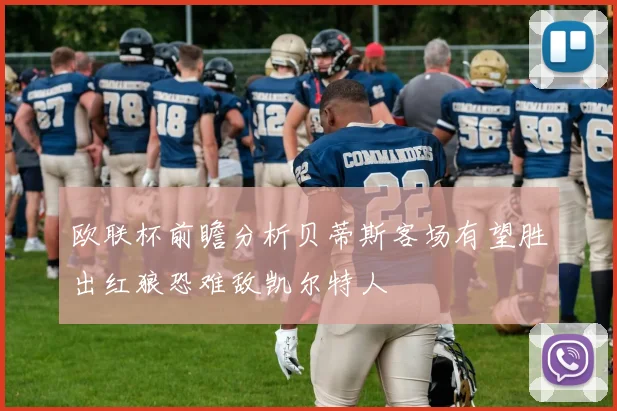 欧联杯前瞻分析贝蒂斯客场有望胜出红狼恐难敌凯尔特人