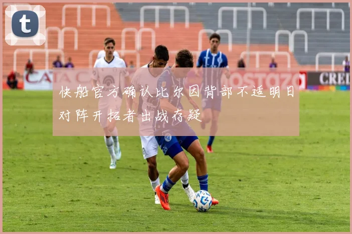 快船官方确认比尔因背部不适明日对阵开拓者出战存疑