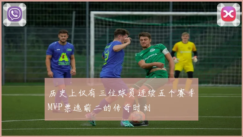 历史上仅有三位球员连续五个赛季MVP票选前二的传奇时刻