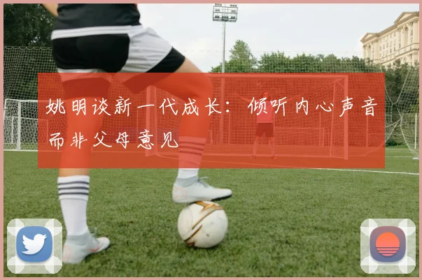 姚明谈新一代成长：倾听内心声音而非父母意见