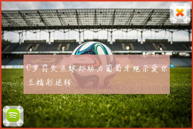C罗罚失点球却助力葡萄牙绝杀爱尔兰精彩逆转