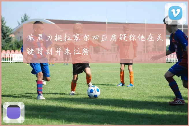浓眉力挺拉塞尔回应质疑称他在关键时刻并未拉胯