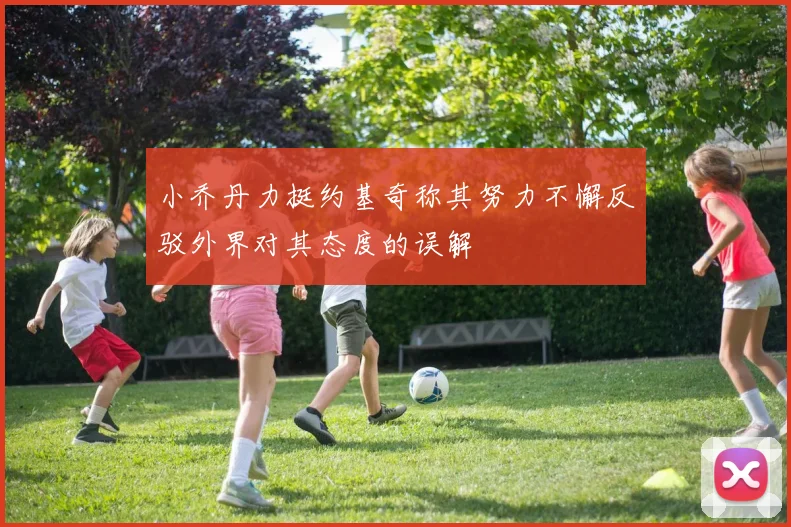 小乔丹力挺约基奇称其努力不懈反驳外界对其态度的误解