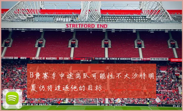 B费赛季中途离队可能性不大沙特明夏仍将追逐他的目标