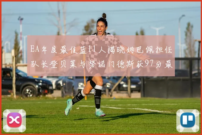 EA年度最佳蓝11人揭晓姆巴佩担任队长登贝莱与努诺门德斯获97分最高评分