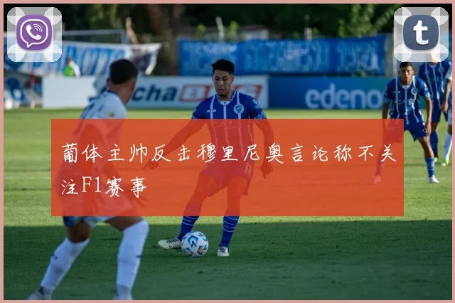 葡体主帅反击穆里尼奥言论称不关注F1赛事