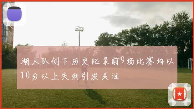 湖人队创下历史纪录前9场比赛均以10分以上失利引发关注