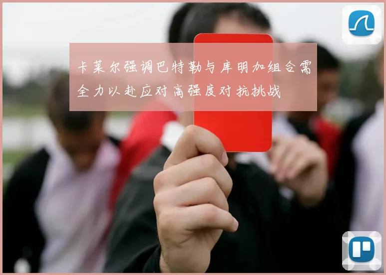 卡莱尔强调巴特勒与库明加组合需全力以赴应对高强度对抗挑战